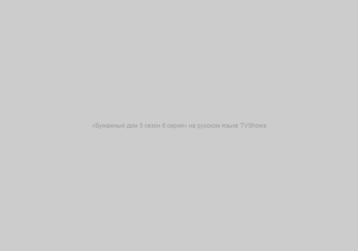 «Бумажный дом 5 сезон 6 серия» на русском языке TVShows